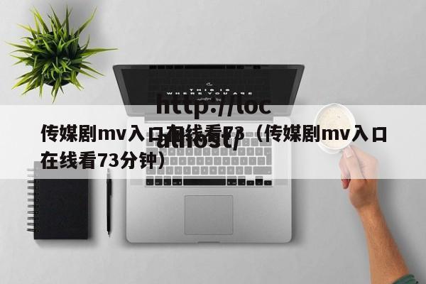 传媒剧mv入口在线看73（传媒剧mv入口在线看73分钟）