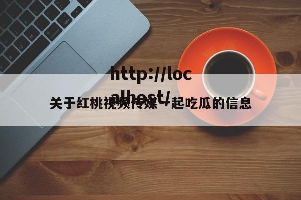 关于红桃视频传媒一起吃瓜的信息